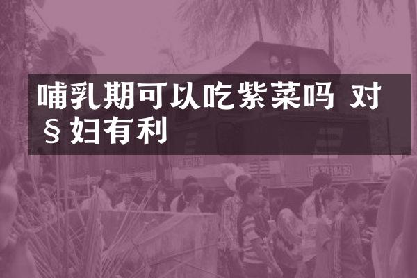 哺乳期可以吃紫菜吗 对产妇有利