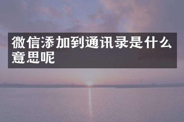 微信添加到通讯录是什么意思呢