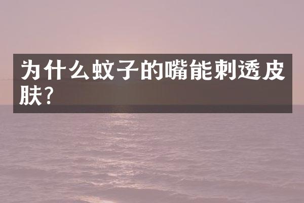 为什么蚊子的嘴能刺透皮肤？