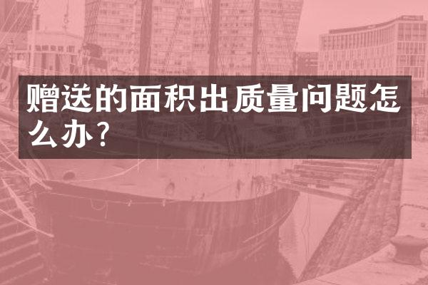 赠送的面积出质量问题怎么办？