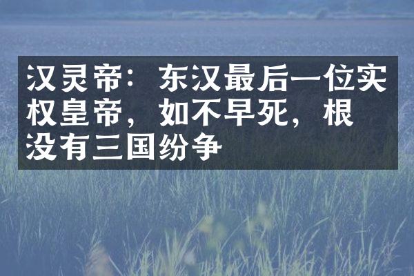 汉灵帝：东汉最后一位实权皇帝，如不早死，根本没有三国纷争