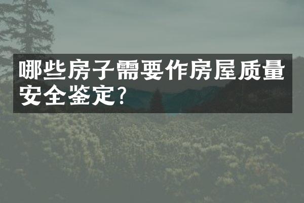 哪些房子需要作房屋质量安全鉴定？