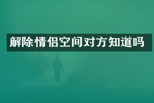解除情侣空间对方知道吗