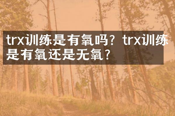 trx训练是有氧吗？trx训练是有氧还是无氧？