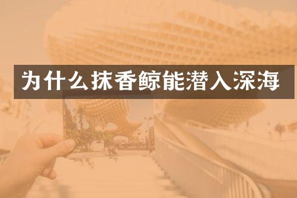 为什么抹香鲸能潜入深海