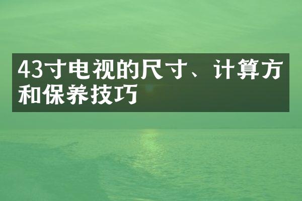 43寸电视的尺寸、计算方法和保养技巧