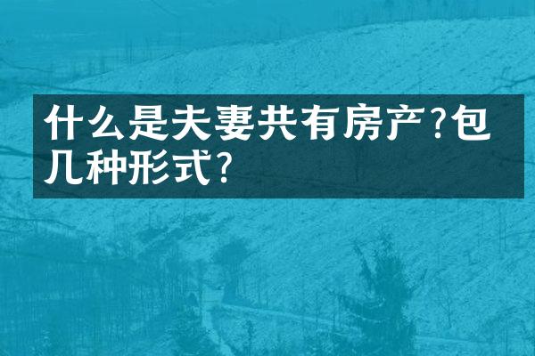 什么是夫妻共有房产?包括几种形式?