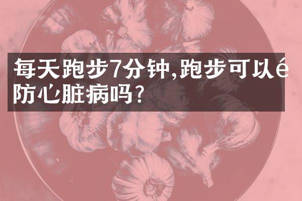 每天跑步7分钟,跑步可以预防心脏病吗?