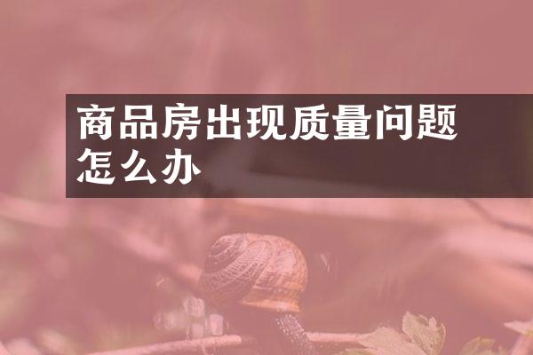 ﻿﻿商品房出现质量问题怎么办