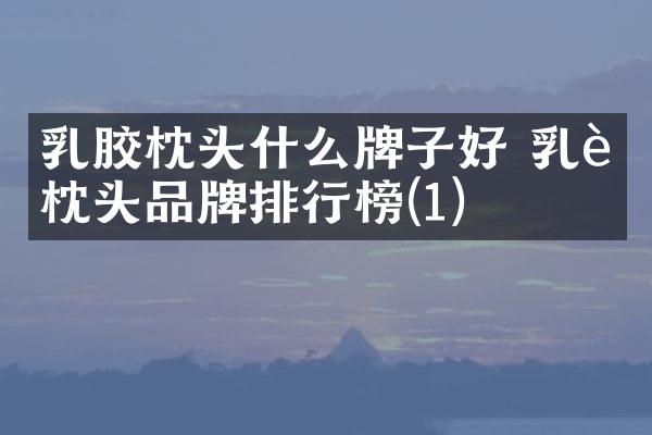 乳胶枕头什么牌子好 乳胶枕头品牌排行榜(1)