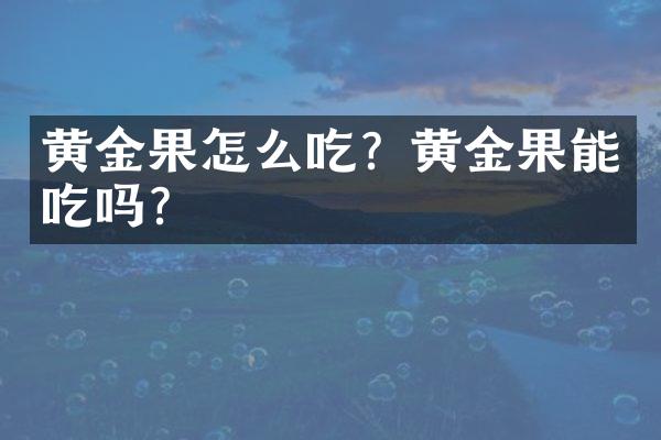 黄金果怎么吃？黄金果能吃吗？