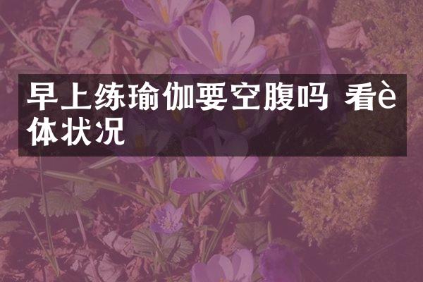 早上练瑜伽要空腹吗 看身体状况