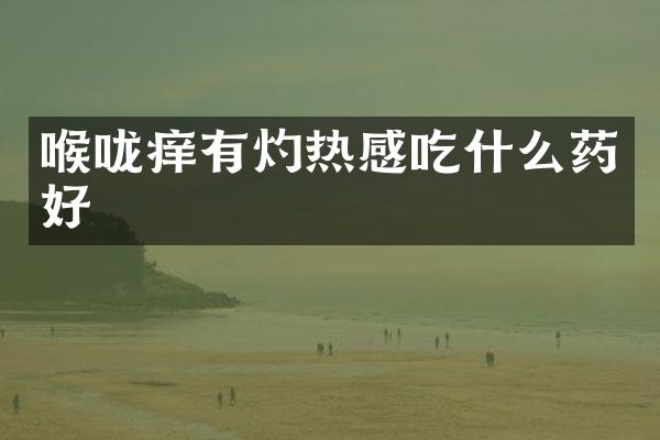 喉咙痒有灼热感吃什么药好