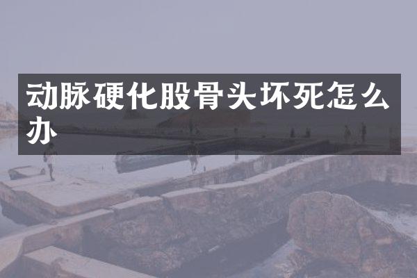 动脉硬化股骨头坏死怎么办