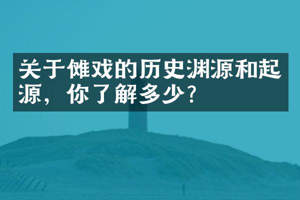 关于傩戏的历史渊源和起源，你了解多少？