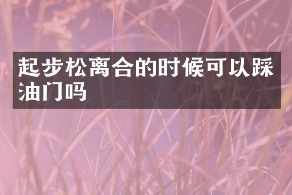 起步松离合的时候可以踩油门吗