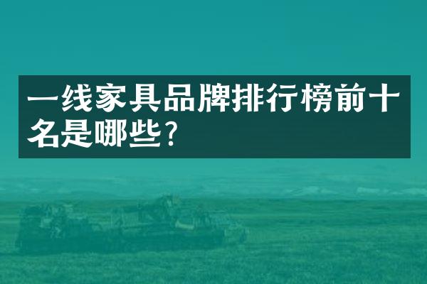 一线家具品牌排行榜前十名是哪些？