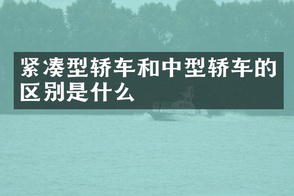 紧凑型轿车和中型轿车的区别是什么