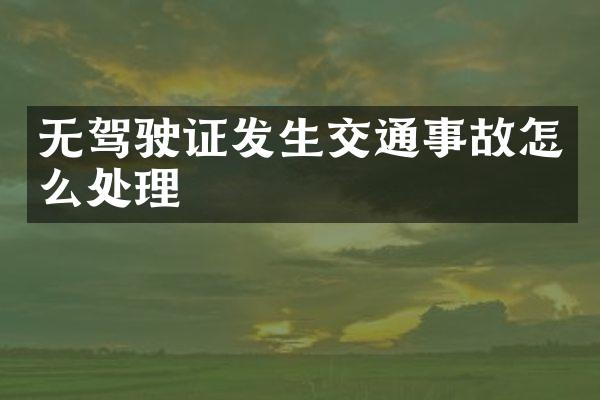 无驾驶证发生交通事故怎么处理