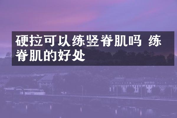 硬拉可以练竖脊肌吗 练竖脊肌的好处