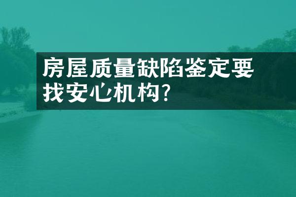 ﻿﻿房屋质量缺陷鉴定要找安心机构？