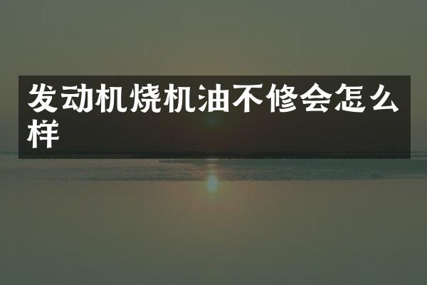 发动机烧机油不修会怎么样