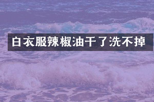 白衣服辣椒油干了洗不掉