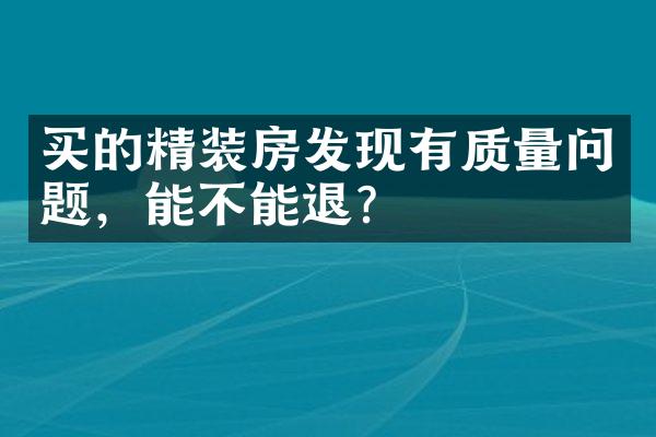 买的精装房发现有质量问题，能不能退？