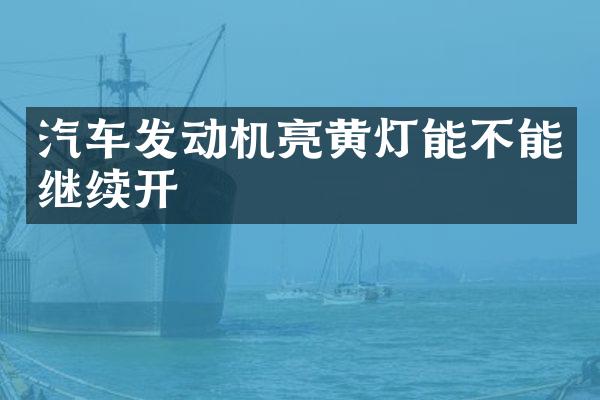 汽车发动机亮黄灯能不能继续开