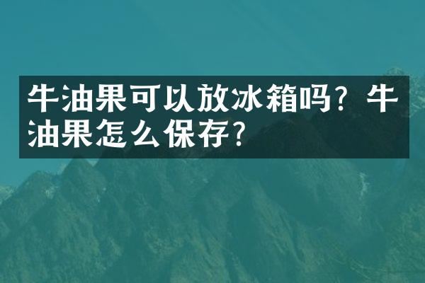牛油果可以放冰箱吗？牛油果怎么保存？