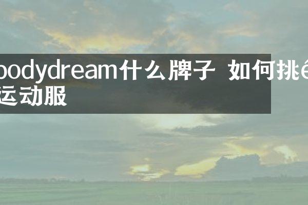 bodydream什么牌子 如何挑选运动服