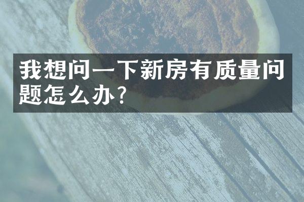 我想问一下新房有质量问题怎么办？