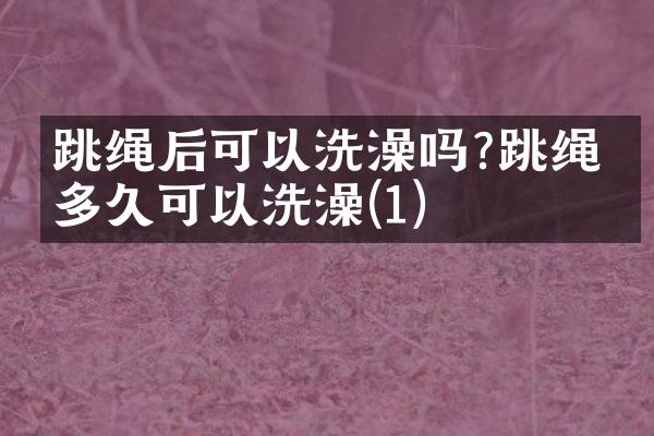 跳绳后可以洗澡吗?跳绳后多久可以洗澡(1)