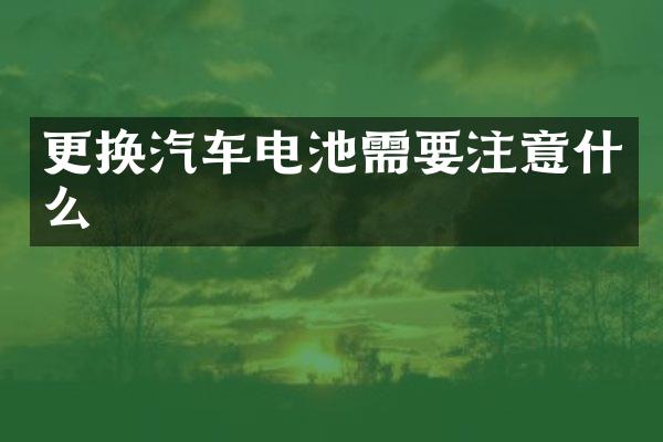 更换汽车电池需要注意什么