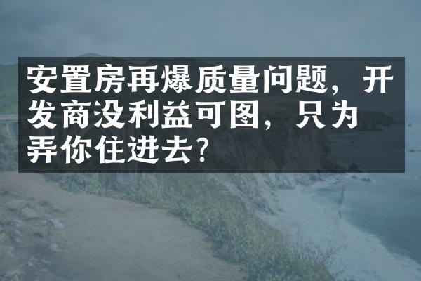 安置房再爆质量问题，开发商没利益可图，只为糊弄你住进去？