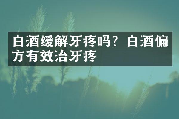 白酒缓解牙疼吗？白酒偏方有效治牙疼