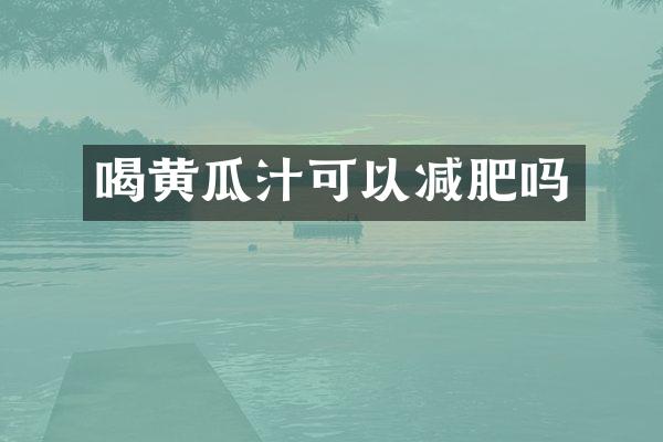 喝黄瓜汁可以减肥吗