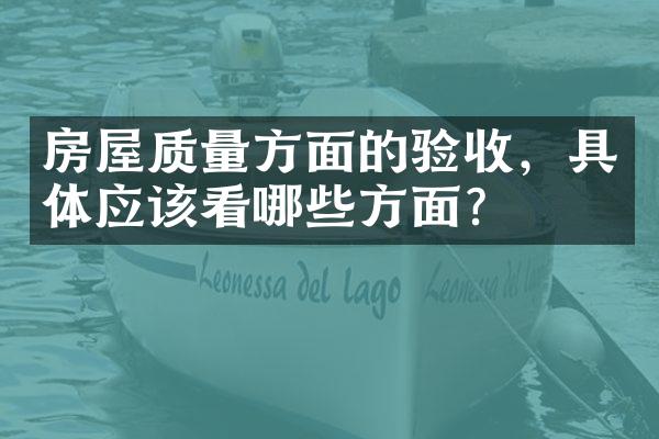 房屋质量方面的验收，具体应该看哪些方面？