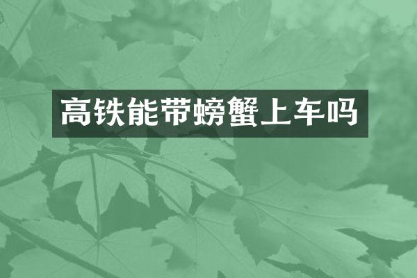 高铁能带螃蟹上车吗