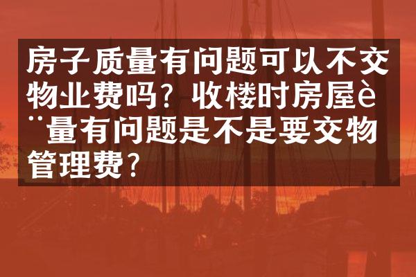 房子质量有问题可以不交物业费吗？收楼时房屋质量有问题是不是要交物业管理费？
