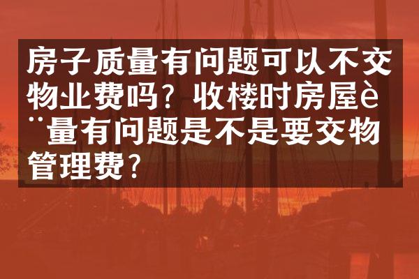 房子质量有问题可以不交物业费吗？收楼时房屋质量有问题是不是要交物业管理费？