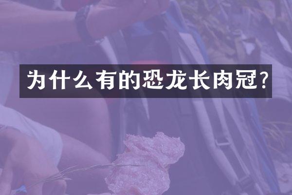 为什么有的恐龙长肉冠?