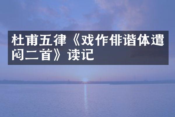 杜甫五律《戏作俳谐体遣闷二首》读记