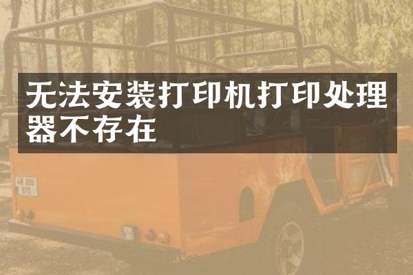 无法安装打印机打印处理器不存在