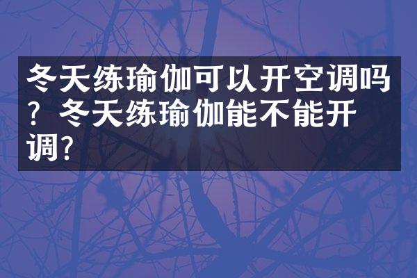 冬天练瑜伽可以开空调吗？冬天练瑜伽能不能开空调？