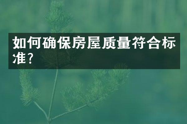 如何确保房屋质量符合标准？