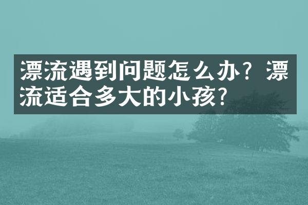 漂流遇到问题怎么办？漂流适合多大的小孩？