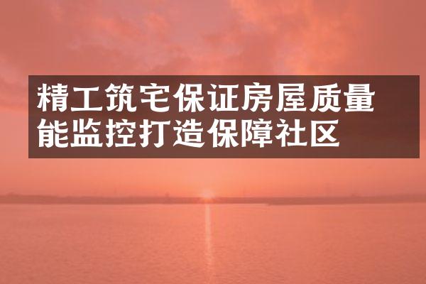 精工筑宅保证房屋质量 智能监控打造保障社区
