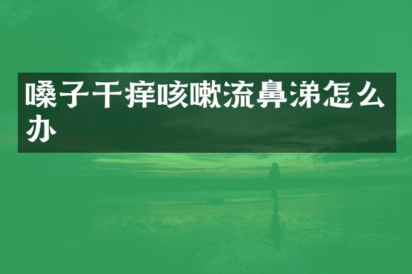 嗓子干痒咳嗽流鼻涕怎么办