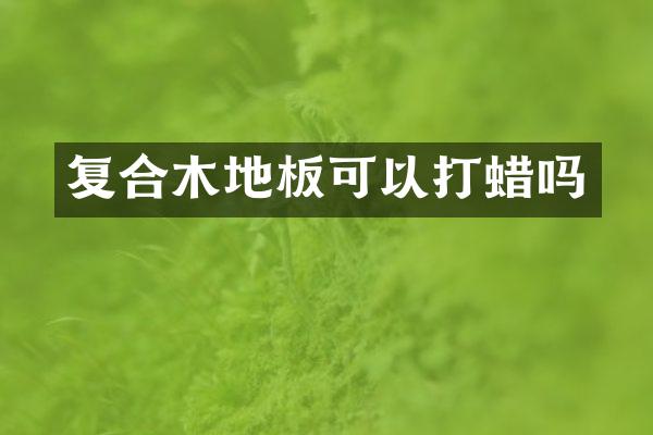 复合木地板可以打蜡吗